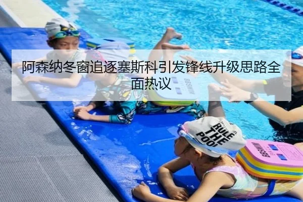 阿森纳冬窗追逐塞斯科引发锋线升级思路全面热议